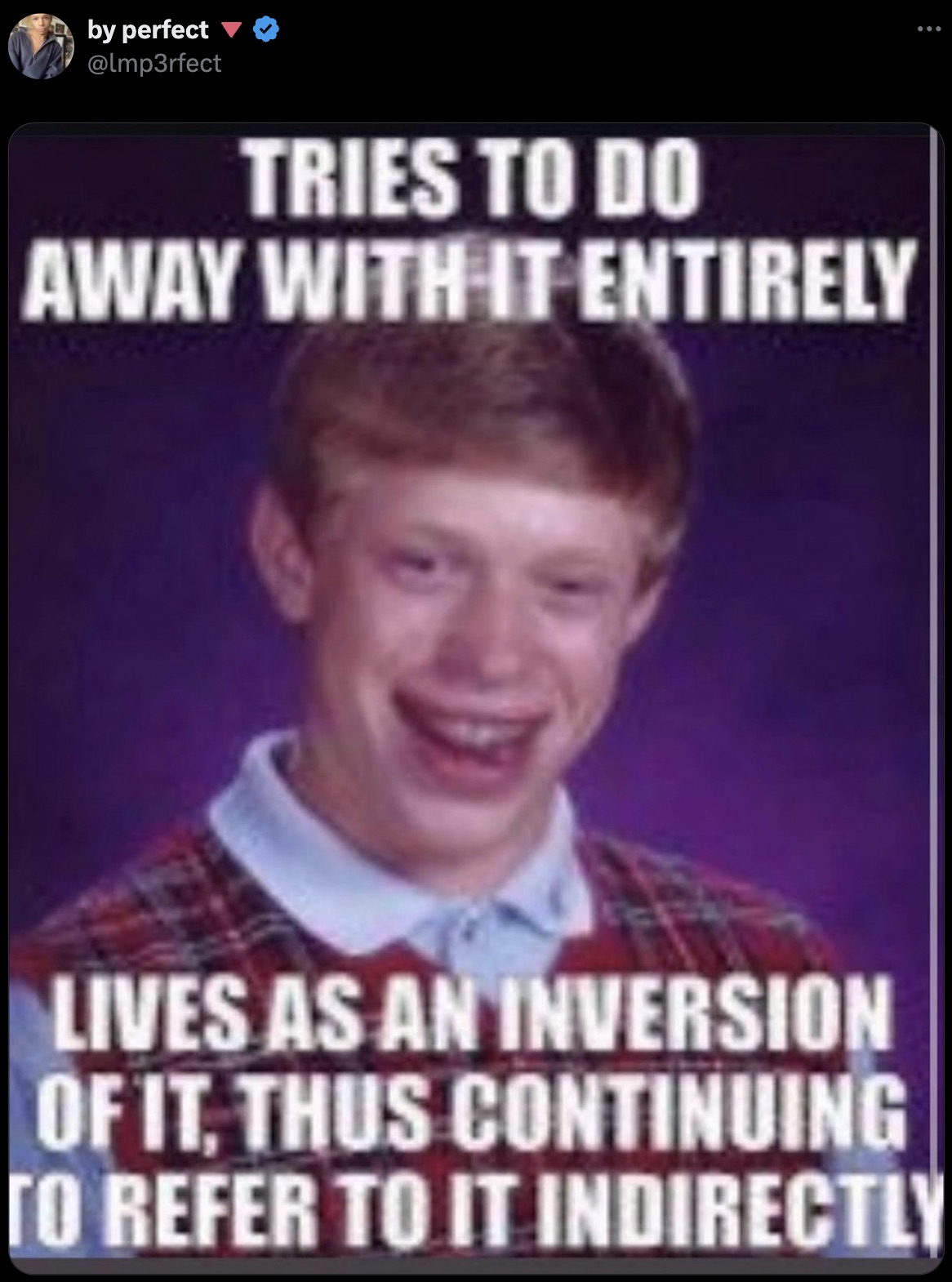 bad luck brian song memes - by perfect Tries To Do Away With It Entirely Lives As An Inversion Of It, Thus Continuing To Refer To It Indirectly